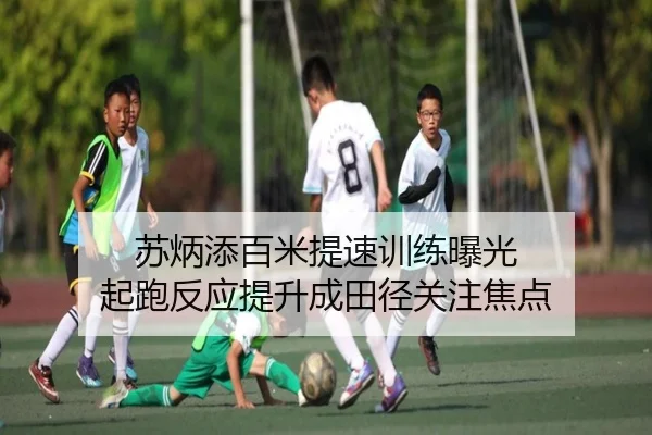 苏炳添百米提速训练曝光 起跑反应提升成田径关注焦点